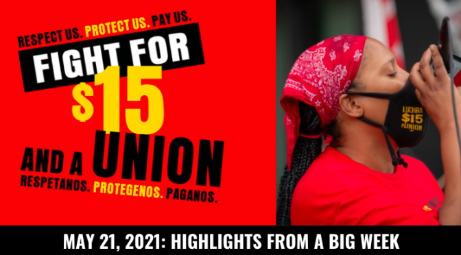 Respect us. Protect us. Pay us. Fight for $15 and a Union. Respetanos. Protegenos. Paganos. May 21, 2021: Highlights from a big week.